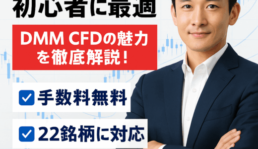 【初心者に最適】DMM CFDの魅力を徹底解説！手数料無料で22銘柄に対応した安心のCFD取引